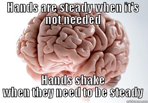 HANDS ARE STEADY WHEN IT'S NOT NEEDED HANDS SHAKE WHEN THEY NEED TO BE STEADY Scumbag Brain