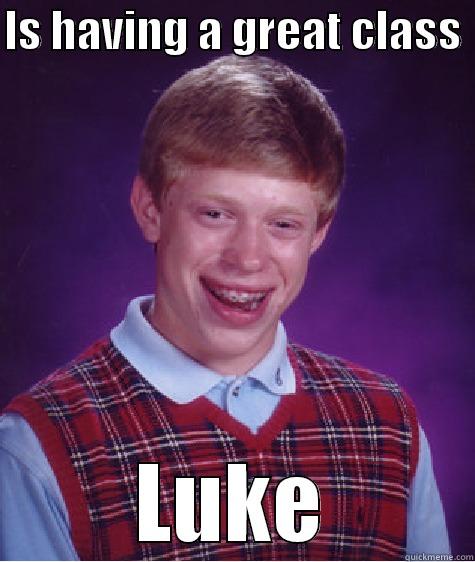 IS HAVING A GREAT CLASS  LUKE Bad Luck Brian