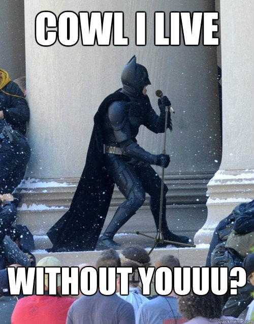 Cowl I live Without youuu?  Karaoke Batman