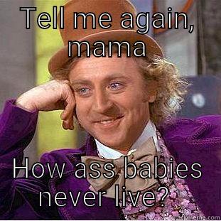 TELL ME AGAIN, MAMA HOW ASS BABIES NEVER LIVE?  Condescending Wonka