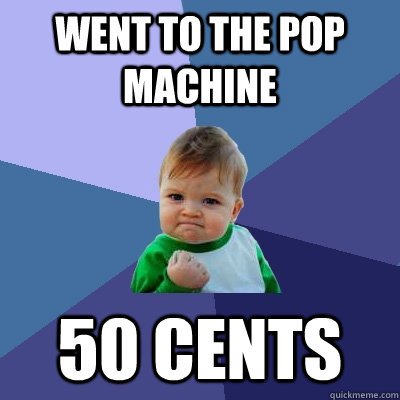 Went to the pop machine 50 cents  Success Kid