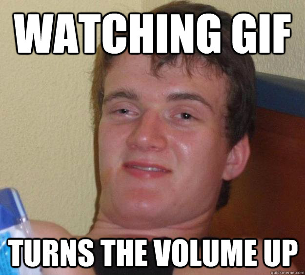 Watching GIF Turns the volume up  10 Guy