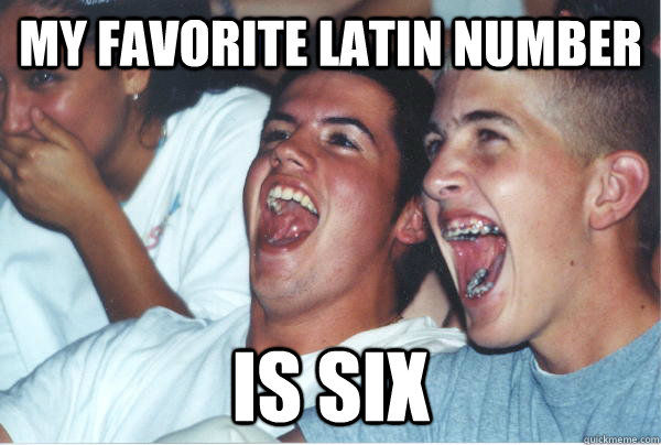 My Favorite latin number IS six  Immature High Schoolers