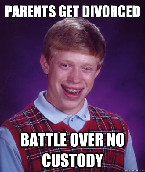 parents get divorced battle over no custody  Bad Luck Brian