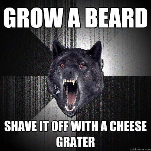 grow a beard shave it off with a cheese grater  Insanity Wolf