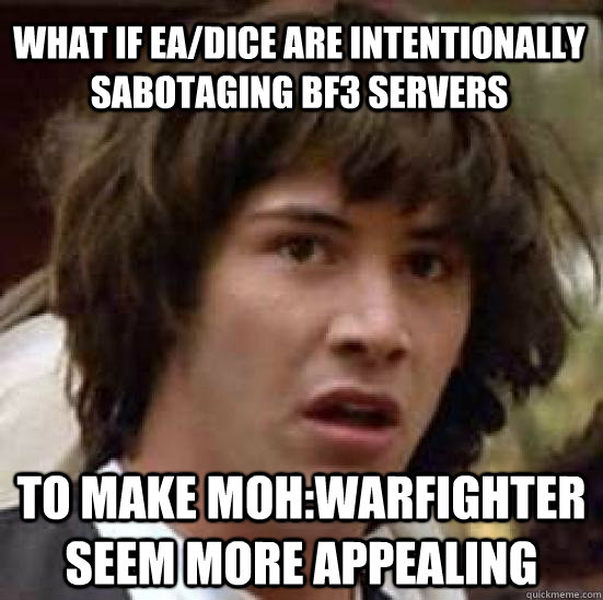 What if EA/DICE are intentionally sabotaging BF3 servers to make MOH:Warfighter seem more appealing - What if EA/DICE are intentionally sabotaging BF3 servers to make MOH:Warfighter seem more appealing  conspiracy keanu
