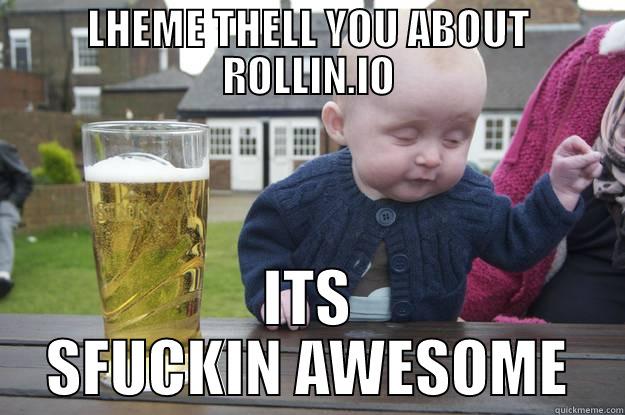 LHEME THELL YOU ABOUT ROLLIN.IO ITS SFUCKIN AWESOME drunk baby