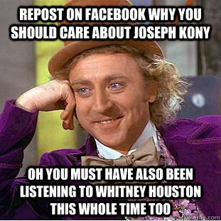 repost on facebook why you should care about Joseph Kony oh you must have also been listening to whitney houston this whole time too  Condescending Wonka