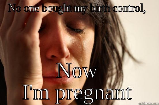 NO ONE BOUGHT MY BIRTH CONTROL,  NOW I'M PREGNANT First World Problems