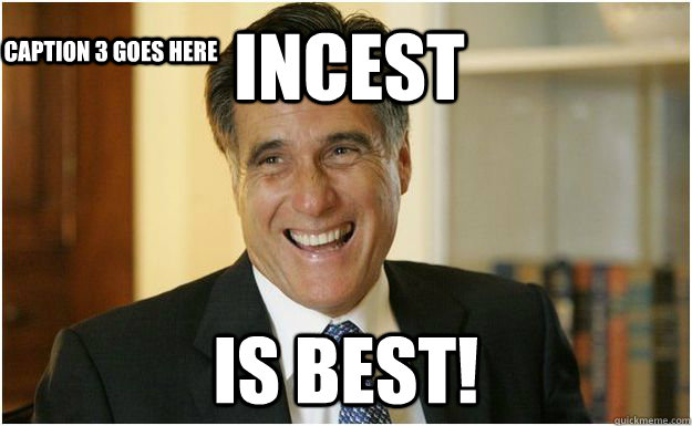 INCEST IS BEST! Caption 3 goes here  Mitt Romney