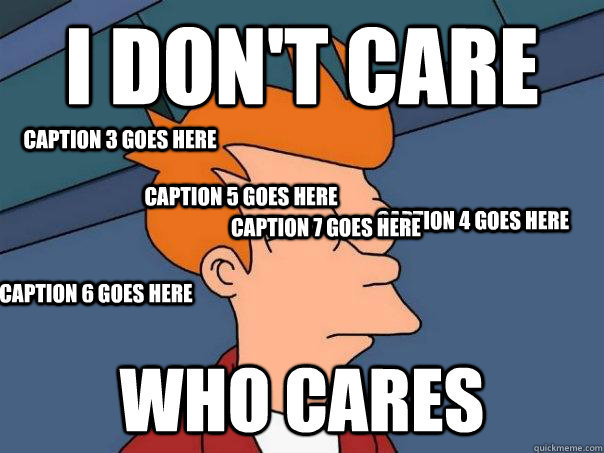 I don't care WHo cares Caption 3 goes here Caption 4 goes here Caption 5 goes here Caption 6 goes here Caption 7 goes here  Futurama Fry