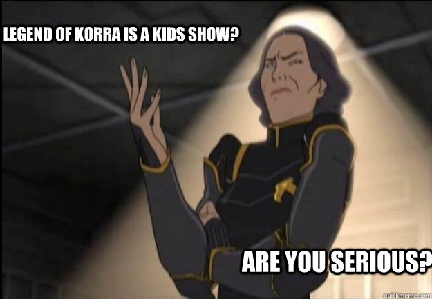 The Legend of Korra is a kids show? Are you Serious? - The Legend of Korra is a kids show? Are you Serious?  Lin Beifong