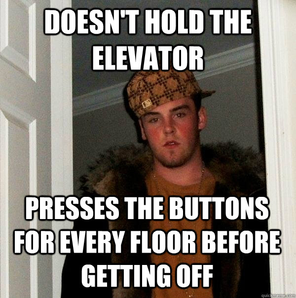 doesn't hold the elevator presses the buttons for every floor before getting off - doesn't hold the elevator presses the buttons for every floor before getting off  Scumbag Steve