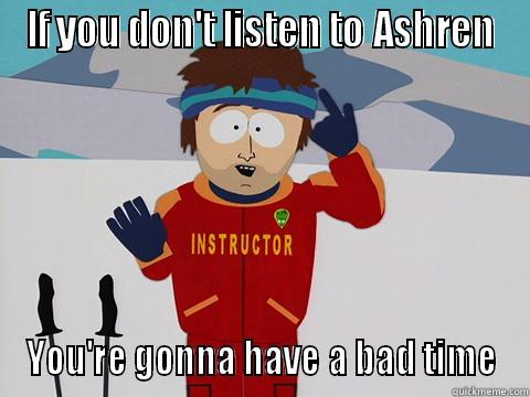 IF YOU DON'T LISTEN TO ASHREN YOU'RE GONNA HAVE A BAD TIME Bad Time