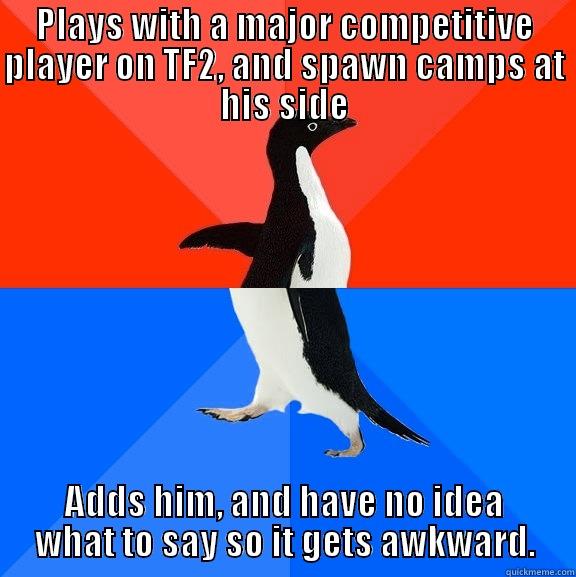 PLAYS WITH A MAJOR COMPETITIVE PLAYER ON TF2, AND SPAWN CAMPS AT HIS SIDE ADDS HIM, AND HAVE NO IDEA WHAT TO SAY SO IT GETS AWKWARD. Socially Awesome Awkward Penguin