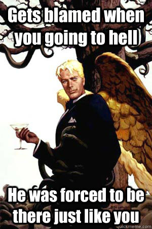 Gets blamed when you going to hell He was forced to be there just like you  Good Guy Lucifer