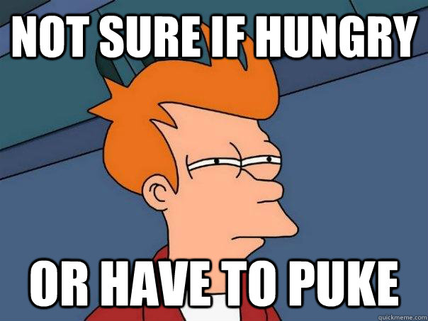 Not sure if hungry Or have to puke  Futurama Fry