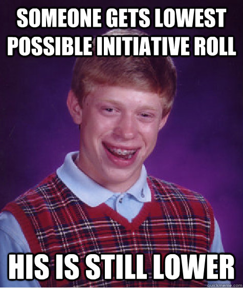 Someone gets lowest possible initiative roll his is still lower - Someone gets lowest possible initiative roll his is still lower  Bad Luck Brian