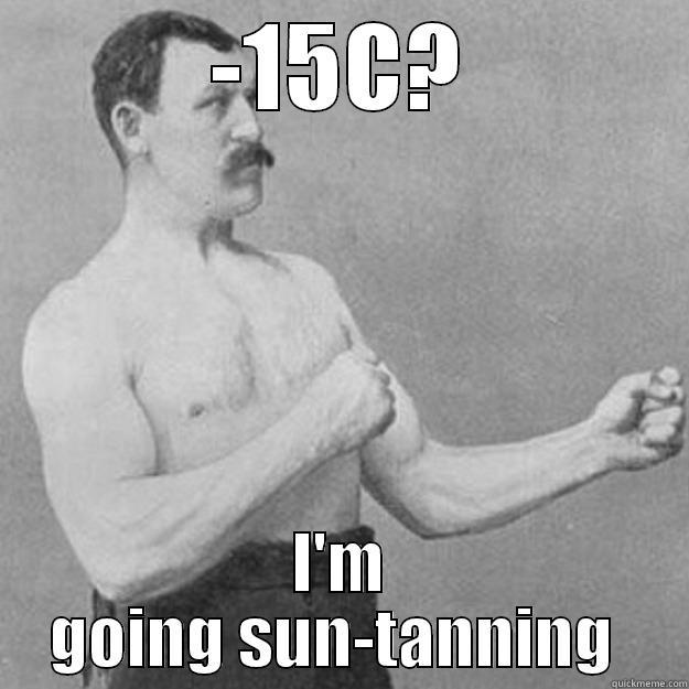 furnace man - -15C? I'M GOING SUN-TANNING  overly manly man