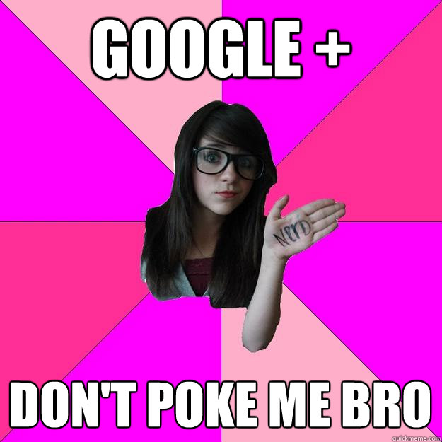 GOOGLE + DON'T POKE ME BRO  Idiot Nerd Girl