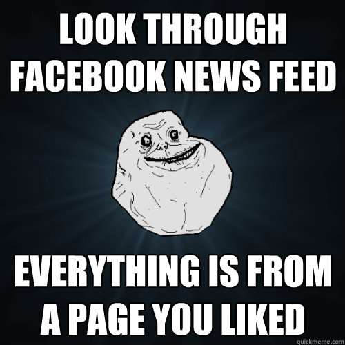 Look through Facebook news feed everything is from a page you liked  Forever Alone