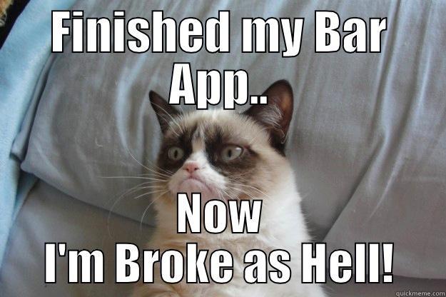 FINISHED MY BAR APP.. NOW I'M BROKE AS HELL! Grumpy Cat