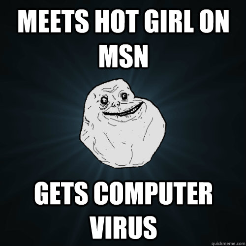 meets hot girl on msn gets computer virus  Forever Alone