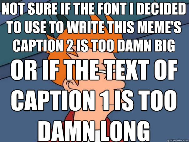 Not sure if the font I decided to use to write this meme's caption 2 is too damn big  Or if the text of caption 1 is too damn long - Not sure if the font I decided to use to write this meme's caption 2 is too damn big  Or if the text of caption 1 is too damn long  Futurama Fry