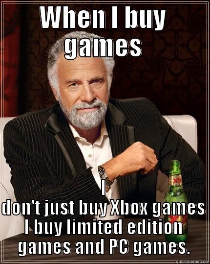 When I buy games... - WHEN I BUY GAMES I DON'T JUST BUY XBOX GAMES I BUY LIMITED EDITION GAMES AND PC GAMES. The Most Interesting Man In The World