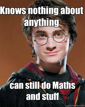 Knows nothing about anything can still do Maths and stuff  Harry potter