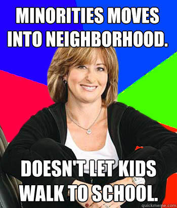 Minorities moves into neighborhood. Doesn't let kids walk to school. - Minorities moves into neighborhood. Doesn't let kids walk to school.  Sheltering Suburban Mom