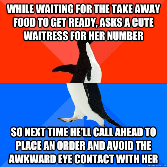 While waiting for the take away food to get ready, asks a cute waitress for her number  so next time he'll call ahead to place an order and avoid the awkward eye contact with her - While waiting for the take away food to get ready, asks a cute waitress for her number  so next time he'll call ahead to place an order and avoid the awkward eye contact with her  Socially Awesome Awkward Penguin