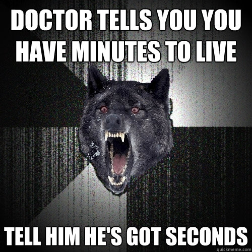 doctor tells you you have minutes to live tell him he's got seconds - doctor tells you you have minutes to live tell him he's got seconds  Insanity Wolf