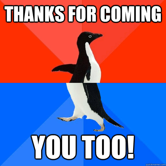 Thanks for coming You too!  Socially Awesome Awkward Penguin