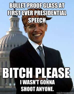 Bullet Proof glass at first ever presidential speech Bitch please I wasn't gonna shoot anyone. - Bullet Proof glass at first ever presidential speech Bitch please I wasn't gonna shoot anyone.  Scumbag Obama