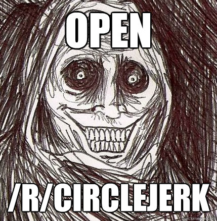 Open /r/circlejerk - Open /r/circlejerk  Horrifying Houseguest