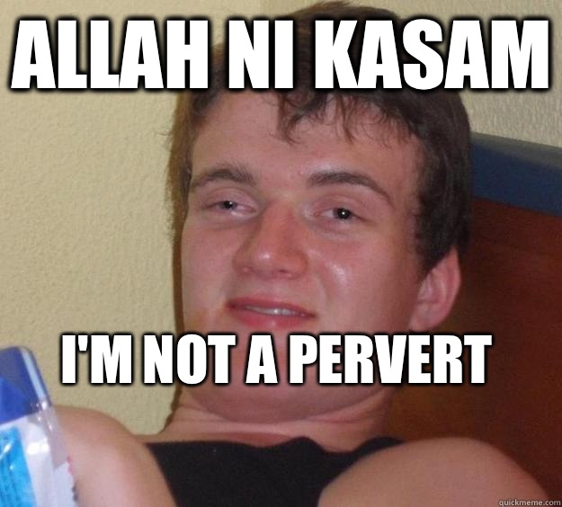 Allah ni kasam I'm not a pervert
  10 Guy