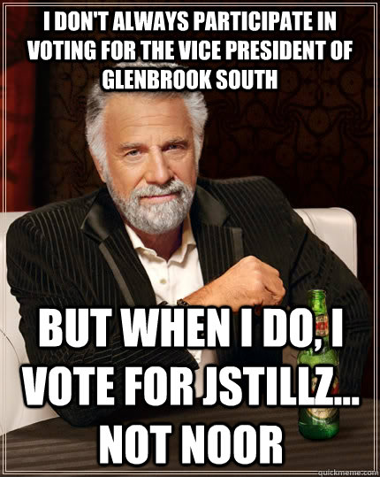 I don't always participate in voting for the vice president of glenbrook south but when I do, I vote for Jstillz... not noor  The Most Interesting Man In The World