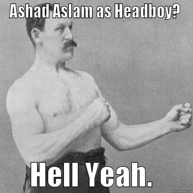 ASHAD ASLAM AS HEADBOY? HELL YEAH.  overly manly man