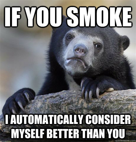 If you smoke I automatically consider myself better than you  Confession Bear