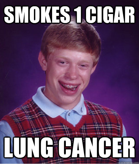 Smokes 1 cigar LUNG CANCER  Bad Luck Brian