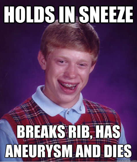 Holds in sneeze Breaks rib, has aneurysm and dies  Bad Luck Brian