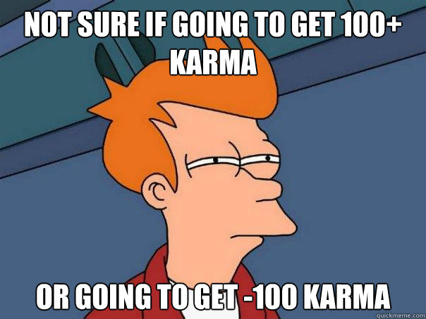 not sure if going to get 100+ karma or going to get -100 karma  Futurama Fry