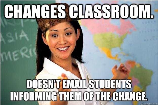 Changes classroom. Doesn't email students informing them of the change. - Changes classroom. Doesn't email students informing them of the change.  Scumbag Teacher