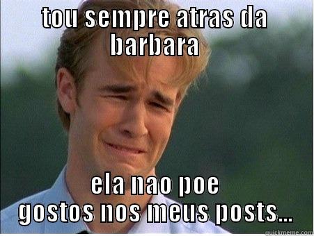 TOU SEMPRE ATRAS DA BARBARA ELA NAO POE GOSTOS NOS MEUS POSTS... 1990s Problems