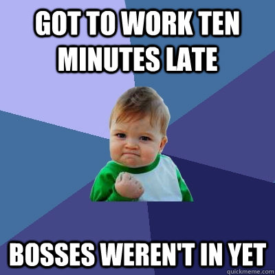 Got to work ten minutes late Bosses Weren't in yet  Success Kid