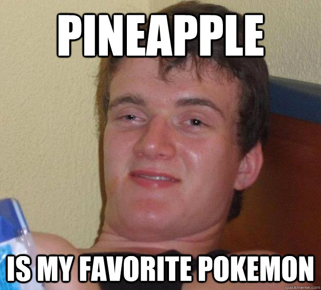 pineapple is my favorite pokemon  10 Guy