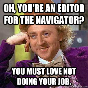 Oh, you're an editor for the navigator? You must love not doing your job.  - Oh, you're an editor for the navigator? You must love not doing your job.   Condescending Wonka