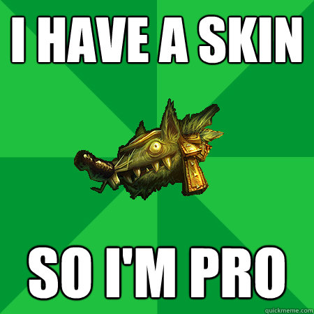 I have a skin so i'm pro - I have a skin so i'm pro  Bad LoL Player