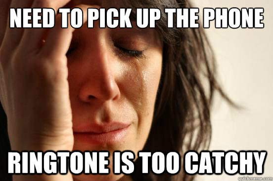 need to pick up the phone ringtone is too catchy - need to pick up the phone ringtone is too catchy  First World Problems